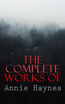 The Complete Works of Annie Haynes - Mystery Classics & Detective Novels: Inspector Furnival Trilogy, Inspector Stoddart Series…