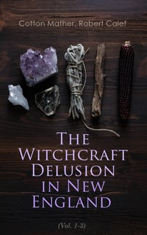 The Witchcraft Delusion in New England (Vol. 1-3) - Its Rise, Progress, and Termination (Complete Edition)