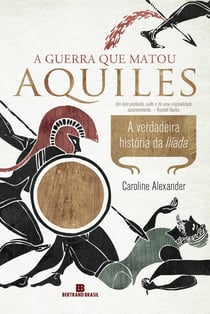 A guerra que matou Aquiles - A verdadeira história da Ilíada