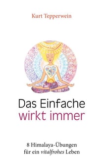 Das Einfache wirkt immer - 8 Himalaya-Übungen für ein vitalfrohes Leben
