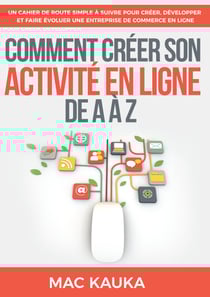 Comment créer son activité en ligne de A à Z - Un cahier de route simple à suivre pour créer, développer et faire évoluer une entreprise de commerce en ligne