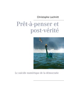 Prêt-à-penser et post-vérité - Le suicide numérique de la démocratie