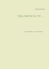 Opa, kannst du mir ... - die Welt erklären, in der wir leben?