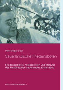 Sauerländische Friedensboten - Friedensarbeiter, Antifaschisten und Märtyrer des kurkölnischen Sauerlandes. Erster Band