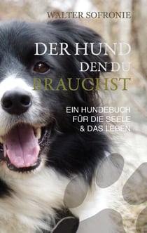 Der Hund den du brauchst - Ein Hundebuch für die Seele und das Leben