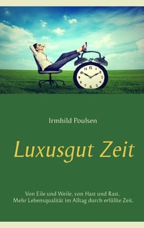 Luxusgut Zeit - Von Eile und Weile, von Hast und Rast. Mehr Lebensqualität im Alltag durch erfüllte Zeit.