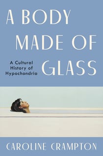 A Body Made of Glass - A Cultural History of Hypochondria