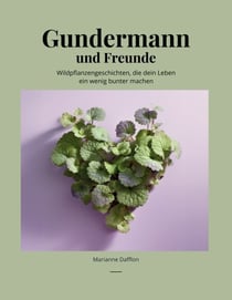 Gundermann und Freunde - Wildpflanzengeschichten, die dein Leben ein wenig bunter machen