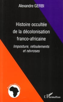 Histoire occultée de la décolonisation franco-africaine - Imposture, refoulements et névroses