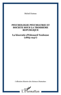 PSYCHOLOGIE PSYCHIATRIE ET SOCIETE SOUS LA TROISIEME REPUBLIQUE - La biocratie d'Edouard Toulouse (1865-1947)
