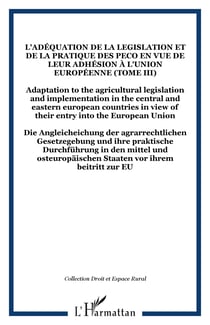 L'adéquation de la legislation et de la pratique des PECO en vue de leur adhésion à l'Union Européenne (Tome III) - Adaptation to the agricultural legislation and implementation in the central and eastern european countries in view of their entry into ...