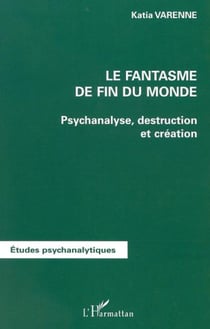 LE FANTASME DE FIN DU MONDE - Psychanalyse, destruction et création