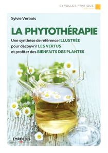 La phytothérapie - Une synthèse de référence illustrée pour découvrir les vertus et profiter des bienfaits des plantes
