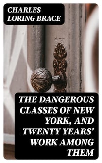 The Dangerous Classes of New York, and Twenty Years' Work Among Them