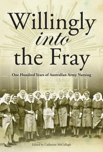 Willingly into the Frey - One hundred years of Australian Army Nursing