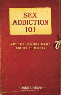 Sex Addiction 101 - A Basic Guide to Healing from Sex, Porn, and Love Addiction