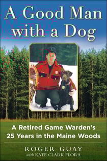 A Good Man with a Dog - A Game Warden's 25 Years in the Maine Woods