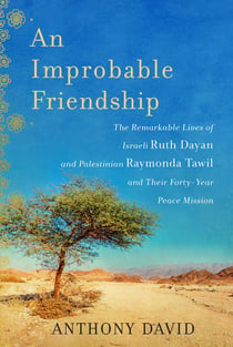 An Improbable Friendship - The Remarkable Lives of Israeli Ruth Dayan and Palestinian Raymonda Tawil and Their Forty-Year Peace Mission
