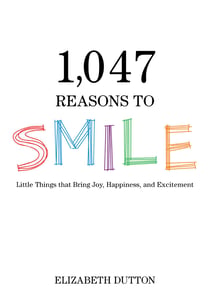 1,047 Reasons to Smile - Little Things that Bring Joy, Happiness, and Excitement