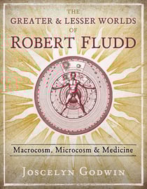 The Greater and Lesser Worlds of Robert Fludd - Macrocosm, Microcosm, and Medicine