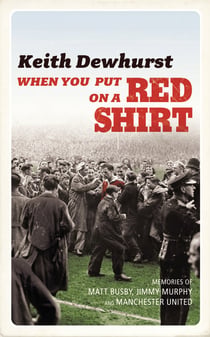 When You Put on a Red Shirt - The Dreamers and their Dreams: Memories of Matt Busby, Jimmy Murphy and Manchester United