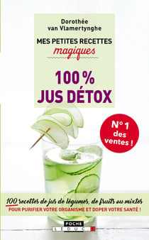 Mes petites recettes magiques : 100% jus détox - 100 recettes de jus de légumes, de fruits ou mixtes pour purifier votre organisme et doper votre santé !