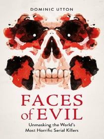 Faces of Evil : Unmasking the World's Most Horrific Serial Killers