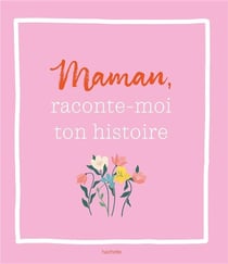 Raconte-moi ton histoire, maman : Un livre à compléter et à transmettre