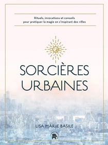Sorcières urbaines : des rituels accessibles, des pratiques et des idées pour cultiver sa magie et s'inspirer des villes