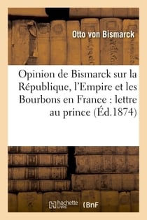 Opinion de Bismarck sur la République, l'Empire et les Bourbons en France :