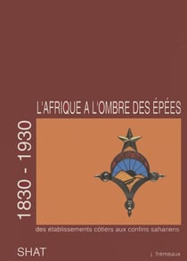 L'afrique a l'ombre des epees.tome 1, des etablissements cotiers aux confins sahariens [1830-1930]