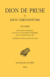 Oeuvres. Discours olympique, ou sur la conception première de la divinité (or. XII) et À Athènes, sur sa fuite (or. XIII)