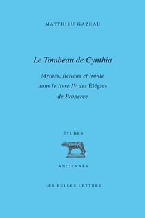 Le tombeau de Cynthia - mythes, fictions e ironie dans le livre IV des Elégies de Properce