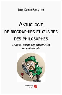 Anthologie de biographies et oeuvres des philosophes : Livre à l'usage des chercheurs en philosophie