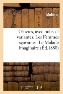 OEuvres, avec notes et variantes. Les Femmes sçavantes. Le Malade imaginaire : La Jalousie du barbouillé. Le Médecin volant. Poésies diverses. Remercîment au Roy
