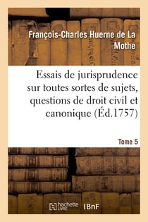 Essais de jurisprudence sur toutes sortes de sujets, questions de droit civil et canonique : points de coutume et matières ecclésiastiques. Tome 5