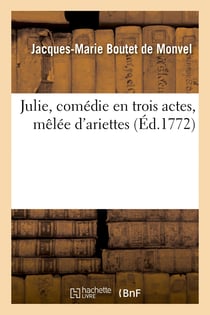 Julie, comédie en trois actes, mêlée d'ariettes : Comédiens italiens ordinaires du Roi, 22 septembre 1772