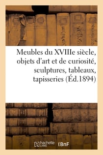 Meubles anciens du XVIIIe siècle, objets d'art et de curiosité, sculptures, tableaux, tapisseries : meubles et objets divers de style, bijoux, argenterie, étoffes anciennes