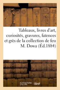 Tableaux anciens et modernes, livres d'art, curiosités, gravures, faïences et grès anciens : de la collection de feu M. Dowa