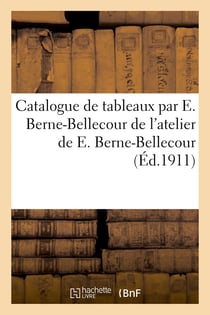 Catalogue de tableaux par E. Berne-Bellecour, tableaux modernes, aquarelles, dessins, objets d'art : et d'ameublement, sièges et meubles de l'atelier de E. Berne-Bellecour