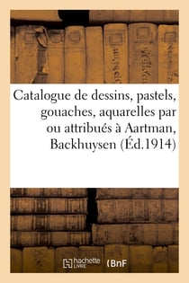 Catalogue de dessins, pastels, gouaches, aquarelles, anciens par ou attribués à Aartman : Backhuysen, Basir, dessins, pastels, gouaches, aquarelles modernes par Andrieu, Armancey