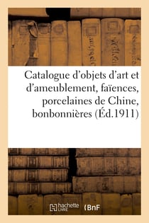 Catalogue d'objets d'art et d'ameublement, faïences françaises, italiennes et hollandaises : porcelaines de Chine, bonbonnières, tabatières, émaux champlevés, orfèvrerie, dentelles, sculptures