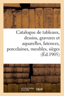 Catalogue de tableaux anciens et modernes, dessins, gravures et aquarelles, faïences et porcelaines : meubles anciens, sièges