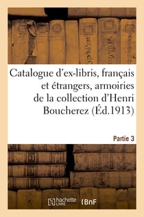 Catalogue d'ex-libris anciens et modernes, français et étrangers, armoiries : de la collection d'Henri Boucherez. Partie 3