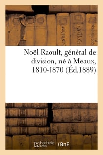 Noël Raoult, général de division, né à Meaux, 1810-1870