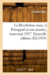 La Révolution russe, à Petrograd et aux armées, mars-mai 1917. Nouvelle édition