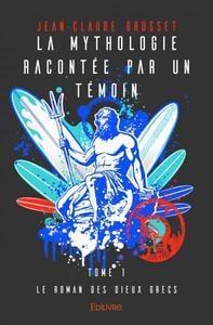 La mythologie racontée par un témoin Tome 1 - le roman des dieux grecs