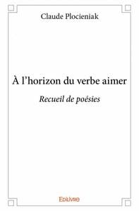 À l'horizon du verbe aimer : Recueil de poésies