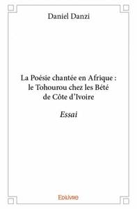La Poésie chantée en Afrique : le Tohourou chez les Bété de Côte d'Ivoire : Essai