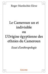 Le cameroun un et indivisible ou l'origine egyptienne des ethnies du cameroun - essai d anthropologi